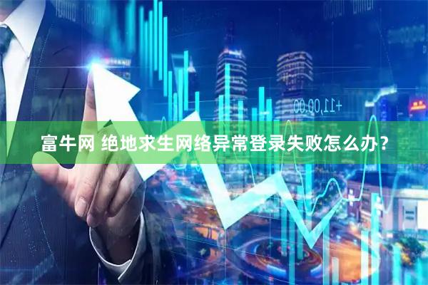 富牛网 绝地求生网络异常登录失败怎么办？