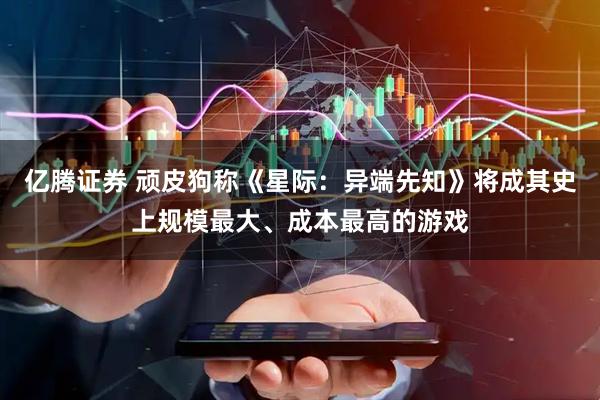 亿腾证券 顽皮狗称《星际：异端先知》将成其史上规模最大、成本最高的游戏