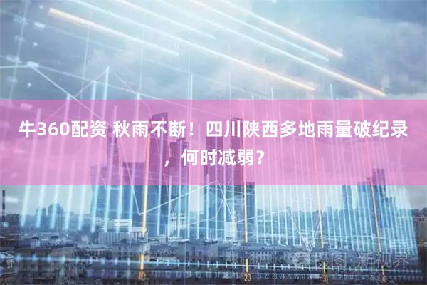 牛360配资 秋雨不断！四川陕西多地雨量破纪录，何时减弱？