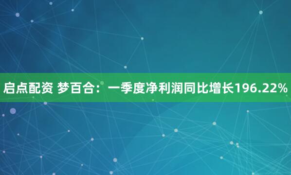 启点配资 梦百合：一季度净利润同比增长196.22%