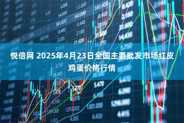 悦倍网 2025年4月23日全国主要批发市场红皮鸡蛋价格行情