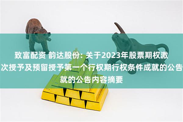 致富配资 韵达股份: 关于2023年股票期权激励计划首次授予及预留授予第一个行权期行权条件成就的公告内容摘要