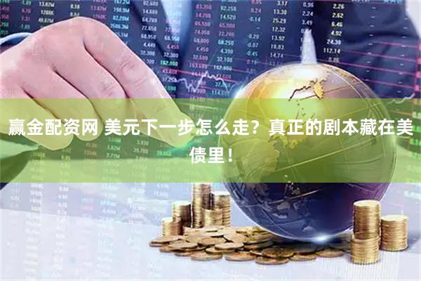 赢金配资网 美元下一步怎么走？真正的剧本藏在美债里！