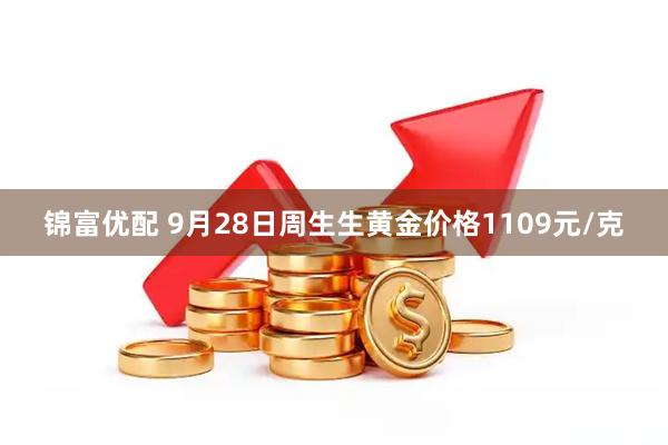 锦富优配 9月28日周生生黄金价格1109元/克