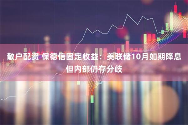 散户配资 保德信固定收益：美联储10月如期降息但内部仍存分歧