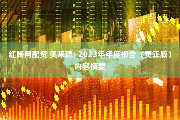 红腾网配资 奥来德: 2023年年度报告（更正版）内容摘要