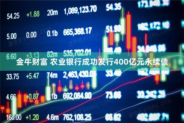 金牛财富 农业银行成功发行400亿元永续债